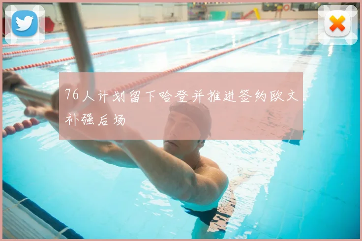 76人计划留下哈登并推进签约欧文补强后场