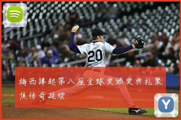 梅西捧起第八座金球奖颁奖典礼聚焦传奇延续