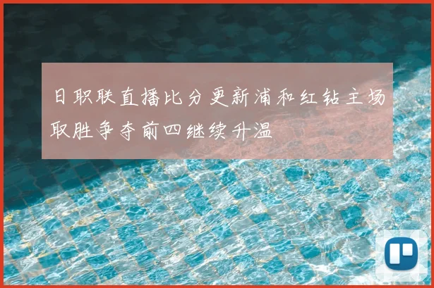 日职联直播比分更新浦和红钻主场取胜争夺前四继续升温