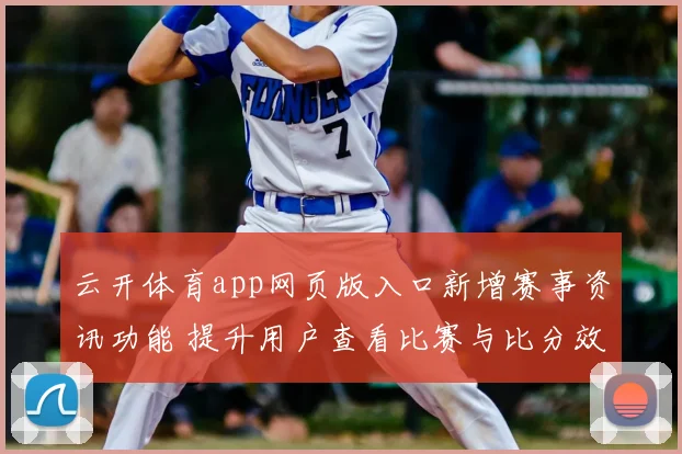 云开体育app网页版入口新增赛事资讯功能 提升用户查看比赛与比分效率