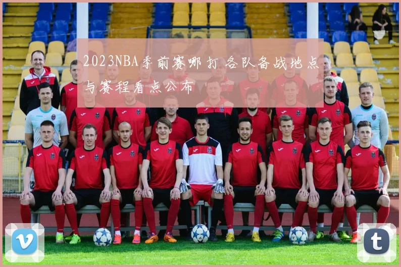 2023NBA季前赛哪打 各队备战地点与赛程看点公布