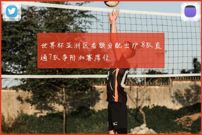 世界杯亚洲区名额分配出炉 8队直通7队争附加赛席位