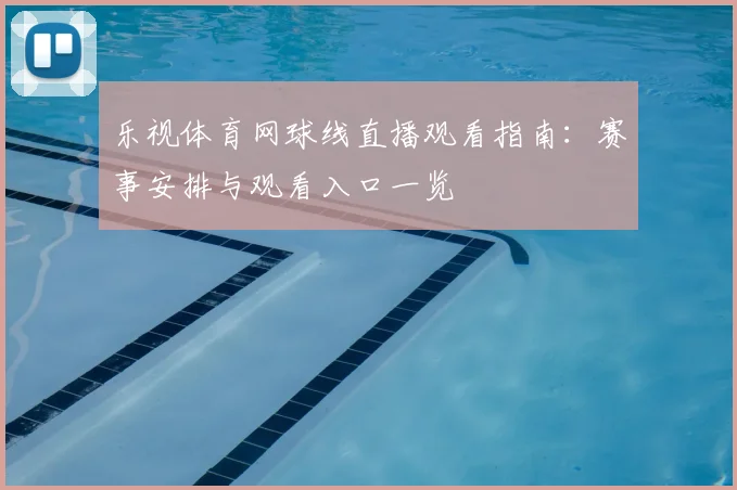 乐视体育网球线直播观看指南：赛事安排与观看入口一览