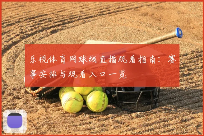 乐视体育网球线直播观看指南：赛事安排与观看入口一览