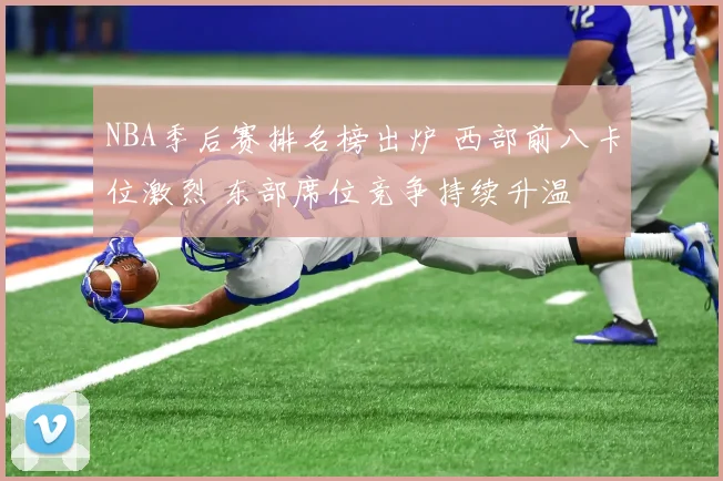 NBA季后赛排名榜出炉 西部前八卡位激烈 东部席位竞争持续升温