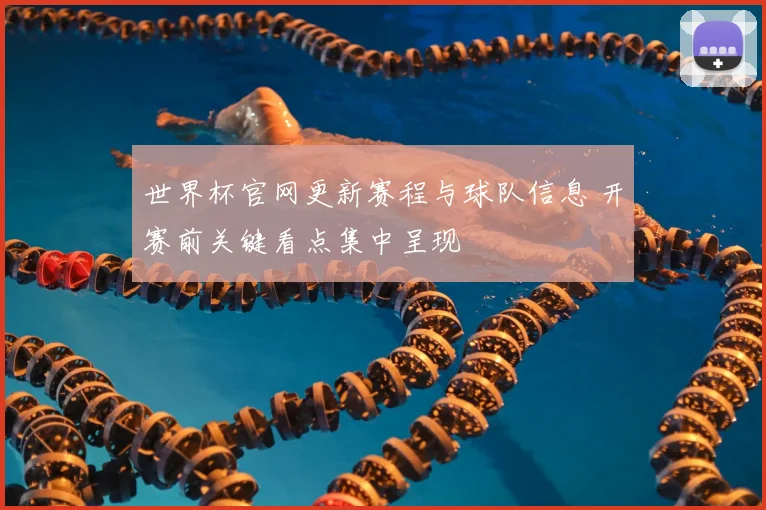 世界杯官网更新赛程与球队信息 开赛前关键看点集中呈现