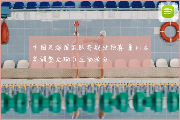 中国足球国家队备战世预赛 集训名单调整后瞄准主场抢分