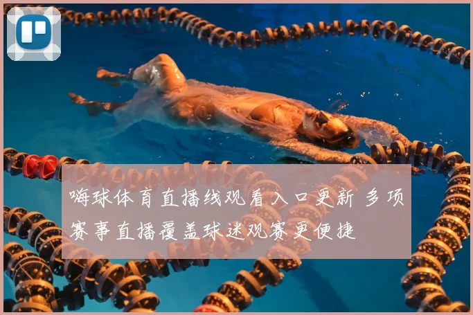 嗨球体育直播线观看入口更新 多项赛事直播覆盖球迷观赛更便捷