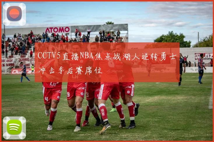 CCTV5直播NBA焦点战湖人逆转勇士冲击季后赛席位