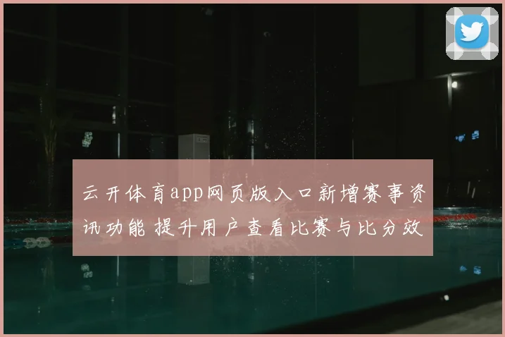 云开体育app网页版入口新增赛事资讯功能 提升用户查看比赛与比分效率