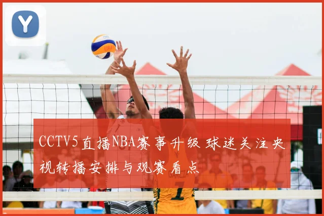 CCTV5直播NBA赛事升级 球迷关注央视转播安排与观赛看点